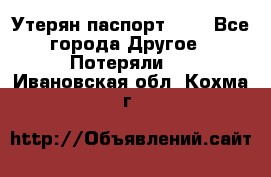 Утерян паспорт.  . - Все города Другое » Потеряли   . Ивановская обл.,Кохма г.